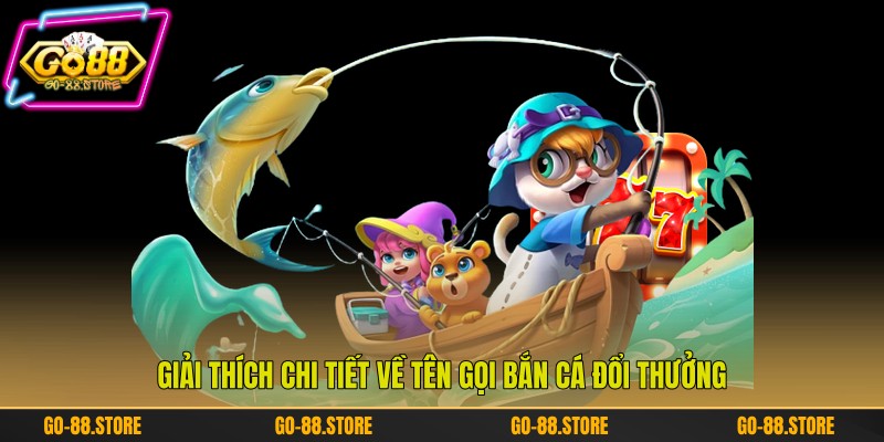 Giải thích chi tiết về tên gọi bắn cá đổi thưởng Giải thích chi tiết về tên gọi bắn cá đổi thưởng
