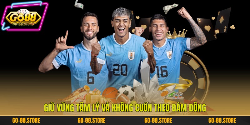 Giữ vững tâm lý và không cuốn theo đám đông Giữ vững tâm lý và không cuốn theo đám đông