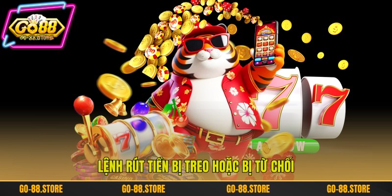 Lệnh rút tiền bị treo hoặc bị từ chối