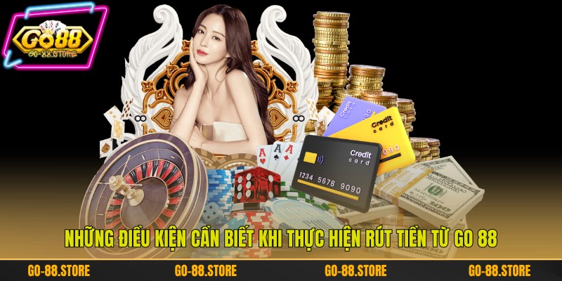 Những điều kiện cần biết khi thực hiện rút tiền từ Go 88