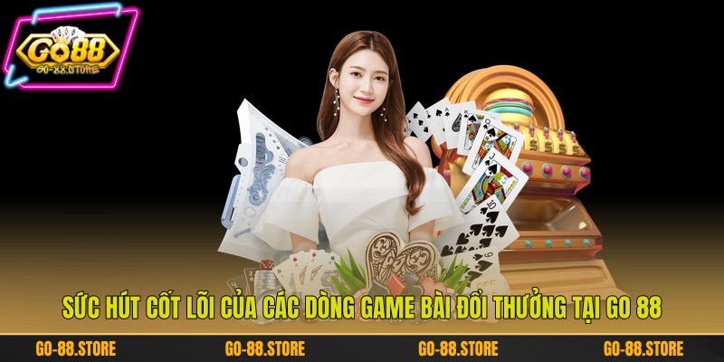 Sức hút cốt lõi của các dòng game bài đổi thưởng tại Go 88