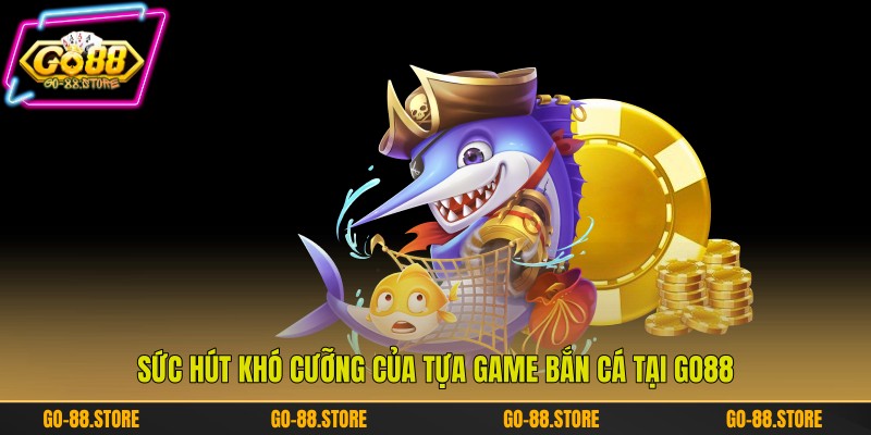 Sức hút khó cưỡng của tựa game bắn cá tại Go88