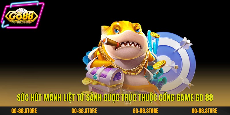 Sức hút mãnh liệt từ sảnh cược trực thuộc cổng game Go 88