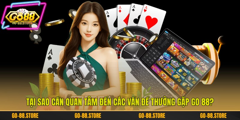Tại sao cần quan tâm đến các vấn đề thường gặp Go 88?