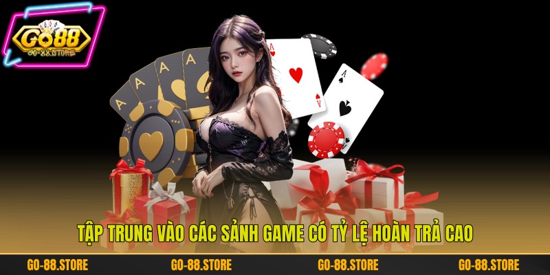 Tập trung vào các sảnh game có tỷ lệ hoàn trả cao