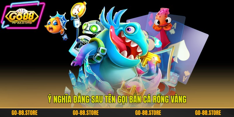 Ý nghĩa đằng sau tên gọi bắn cá Rồng Vàng Ý nghĩa đằng sau tên gọi bắn cá Rồng Vàng