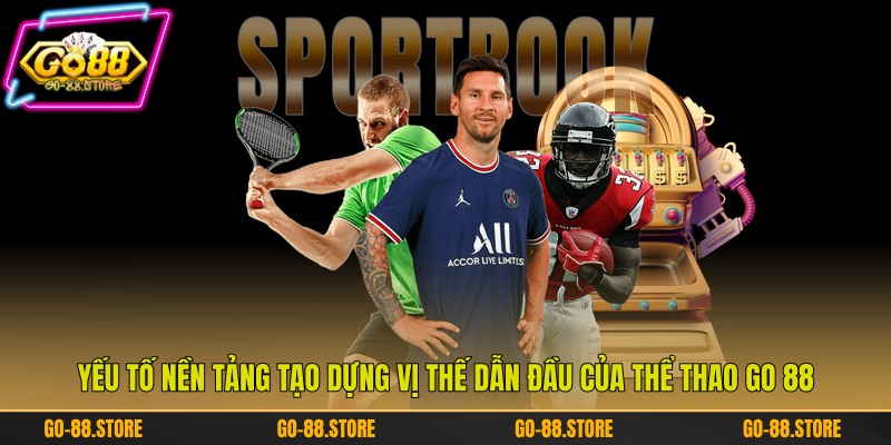 Yếu tố nền tảng tạo dựng vị thế dẫn đầu của thể thao Go 88 Yếu tố nền tảng tạo dựng vị thế dẫn đầu của thể thao Go 88